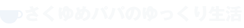 さくゆめパパのゆっくり生活
